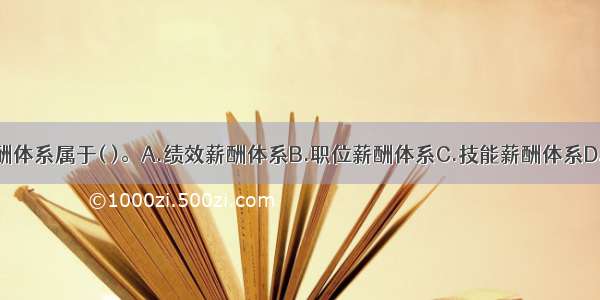 该方案中的薪酬体系属于( )。A.绩效薪酬体系B.职位薪酬体系C.技能薪酬体系D.能力薪酬体系