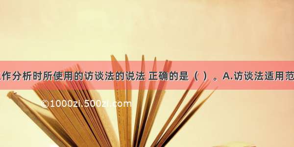 关于进行工作分析时所使用的访谈法的说法 正确的是（ ）。A.访谈法适用范围较窄B.在