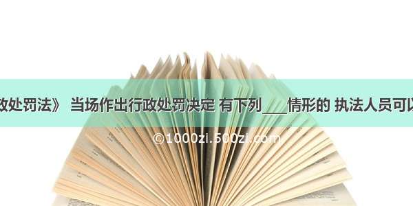 依据《行政处罚法》 当场作出行政处罚决定 有下列____情形的 执法人员可以当场收缴