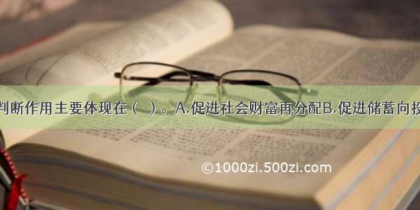 利息的价值判断作用主要体现在（ ）。A.促进社会财富再分配B.促进储蓄向投资的转化C.