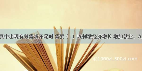 当经济发展中出现有效需求不足时 需要（ ） 以刺激经济增长 增加就业。A.减少税收