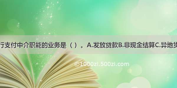 以下属于银行支付中介职能的业务是（ ）。A.发放贷款B.非现金结算C.异地货币资金汇兑