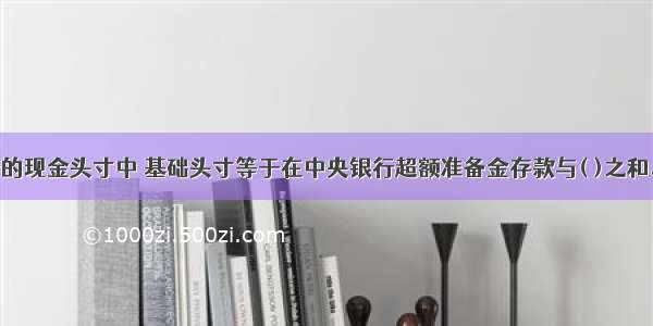 在商业银行的现金头寸中 基础头寸等于在中央银行超额准备金存款与( )之和。A.法定准