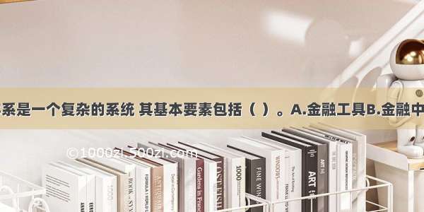 现代金融体系是一个复杂的系统 其基本要素包括（ ）。A.金融工具B.金融中介C.金融市