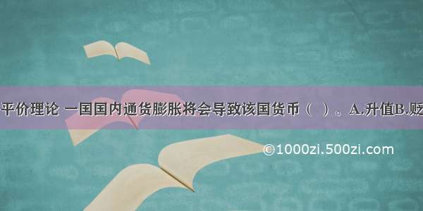 根据购买力平价理论 一国国内通货膨胀将会导致该国货币（ ）。A.升值B.贬值C.升水D.