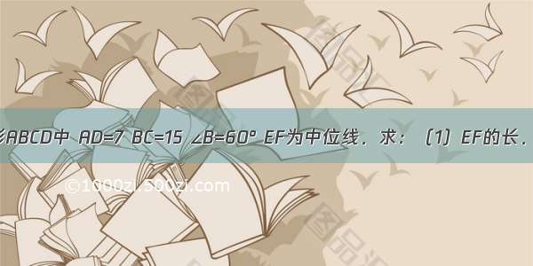 如图 在等腰梯形ABCD中 AD=7 BC=15 ∠B=60° EF为中位线．求：（1）EF的长．（2）AB的长．