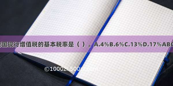 我国现行增值税的基本税率是（ ）。A.4%B.6%C.13%D.17%ABCD