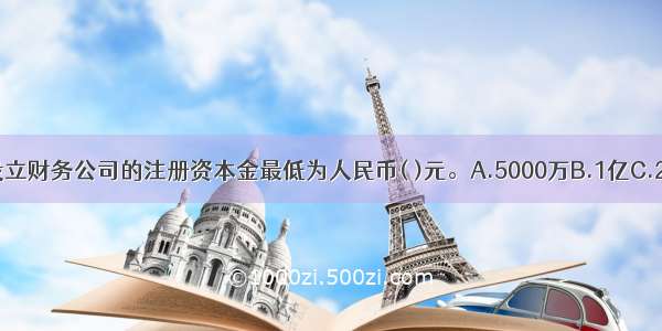 在我国现阶段 设立财务公司的注册资本金最低为人民币( )元。A.5000万B.1亿C.2亿D.3亿ABCD