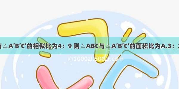 若△ABC与△A′B′C′的相似比为4：9 则△ABC与△A′B′C′的面积比为A.3：2B.81：16