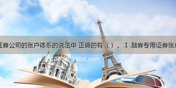 下列关于证券公司的账户体系的说法中 正确的有（ ）。Ⅰ.融券专用证券账户用于记录