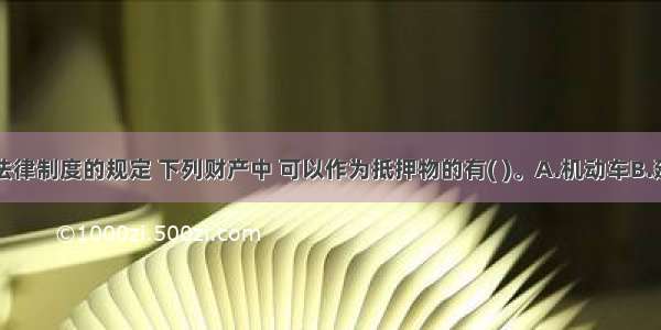 根据物权法律制度的规定 下列财产中 可以作为抵押物的有( )。A.机动车B.建筑物C.正