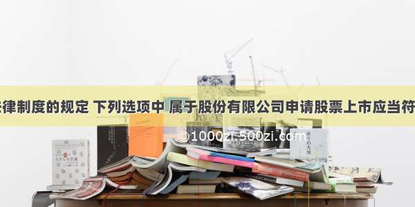 根据证券法律制度的规定 下列选项中 属于股份有限公司申请股票上市应当符合的条件有