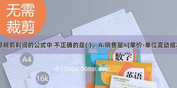 下列计算息税前利润的公式中 不正确的是( )。A.销售量×(单价-单位变动成本)-固定成