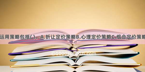 主要的价格运用策略包括( )。A.折让定价策略B.心理定价策略C.组合定价策略D.寿命周期