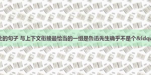 依次填入下面横线处的句子 与上下文衔接最恰当的一组是鲁迅先生确乎不是个“冷静”的