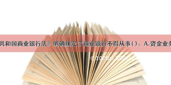 《中华人民共和国商业银行法》明确规定了商业银行不得从事( )。A.资金业务B.个人理财