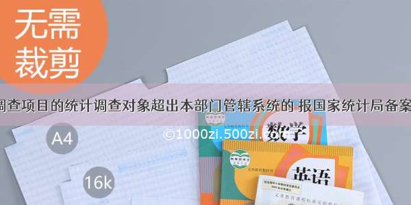 部门统计调查项目的统计调查对象超出本部门管辖系统的 报国家统计局备案。（  ）对