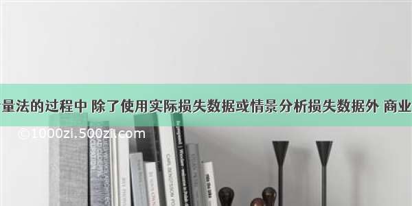 使用高级计量法的过程中 除了使用实际损失数据或情景分析损失数据外 商业银行在全行