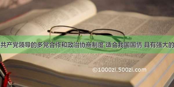 单选题中国共产党领导的多党合作和政治协商制度 适合我国国情 具有强大的生命力和显