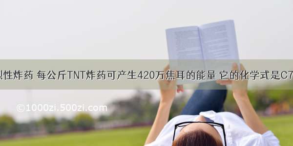 TNT是一种烈性炸药 每公斤TNT炸药可产生420万焦耳的能量 它的化学式是C7H5O6N3．下