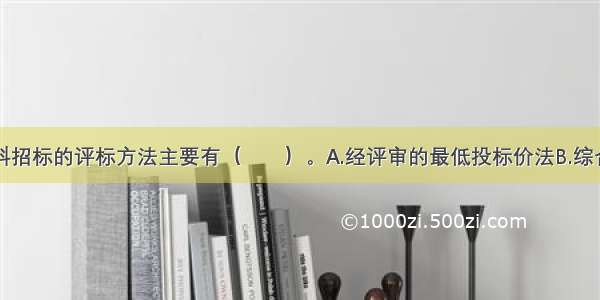 建设项目材料招标的评标方法主要有（　　）。A.经评审的最低投标价法B.综合评估法C.最