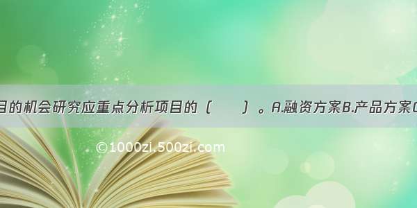 投资建设项目的机会研究应重点分析项目的（　　）。A.融资方案B.产品方案C.环境效果D.