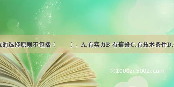 咨询评估单位的选择原则不包括（　　）。A.有实力B.有信誉C.有技术条件D.有银行支持E.