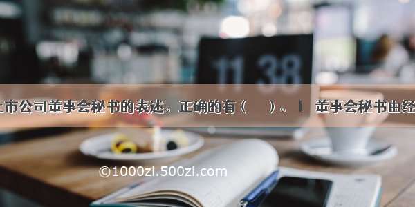 下列关于上市公司董事会秘书的表述。正确的有（　　）。Ⅰ．董事会秘书由经理提名．经