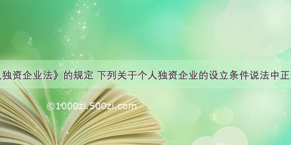 根据《个人独资企业法》的规定 下列关于个人独资企业的设立条件说法中正确的有（　　