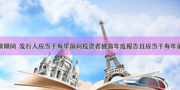 金融债券存续期间．发行人应当于每年前向投资者披露年度报告且应当于每年前披露债券跟