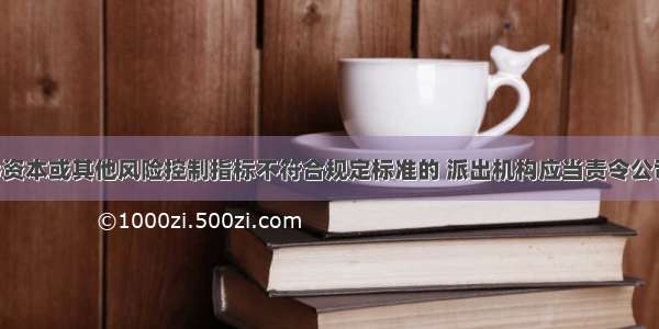 证券公司净资本或其他风险控制指标不符合规定标准的 派出机构应当责令公司限期改正 