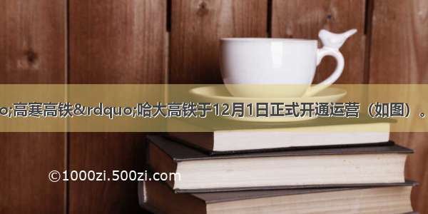 世界首条“高寒高铁”哈大高铁于12月1日正式开通运营（如图）。据此回答下面问