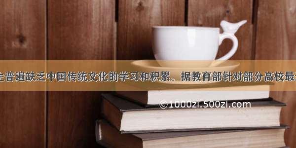 目前的大学生普遍缺乏中国传统文化的学习和积累。据教育部针对部分高校最近的一次调查