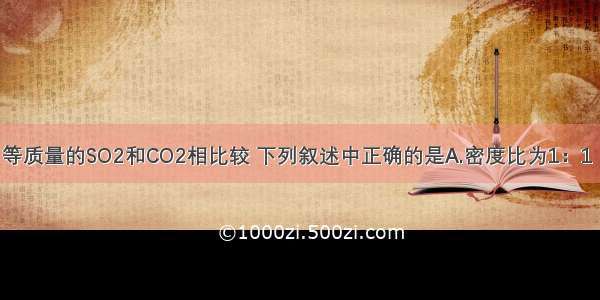 同温同压下 等质量的SO2和CO2相比较 下列叙述中正确的是A.密度比为1：1　B.密度比为