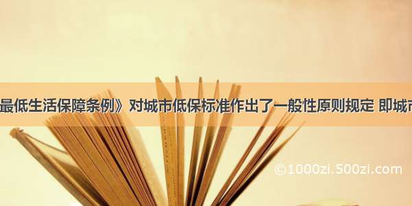 《城市居民最低生活保障条例》对城市低保标准作出了一般性原则规定 即城市低保标准除