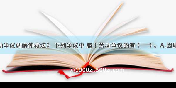 根据《劳动争议调解仲裁法》 下列争议中 属于劳动争议的有（　　）。A.因职称晋升发