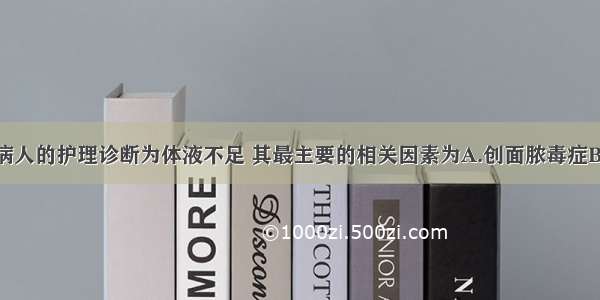 大面积烧伤病人的护理诊断为体液不足 其最主要的相关因素为A.创面脓毒症B.创面渗出C.