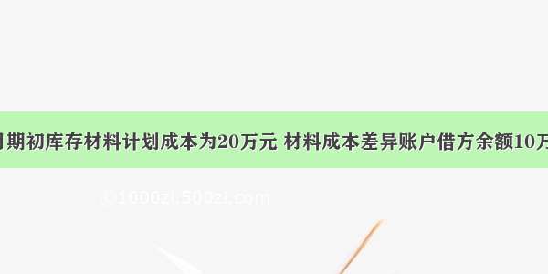 ?某企业本月期初库存材料计划成本为20万元 材料成本差异账户借方余额10万元。本月购