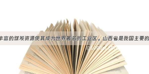 德国鲁尔区丰富的煤炭资源使其成为世界著名的工业区。山西省是我国主要的煤炭产地 但