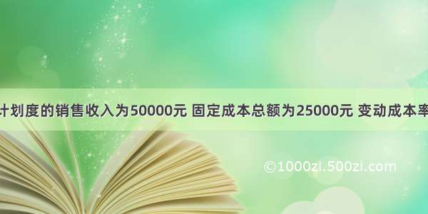 某企业计划度的销售收入为50000元 固定成本总额为25000元 变动成本率为60% 