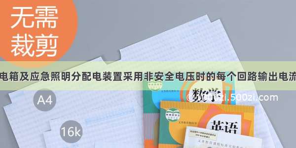 应急照明配电箱及应急照明分配电装置采用非安全电压时的每个回路输出电流不大于（　　