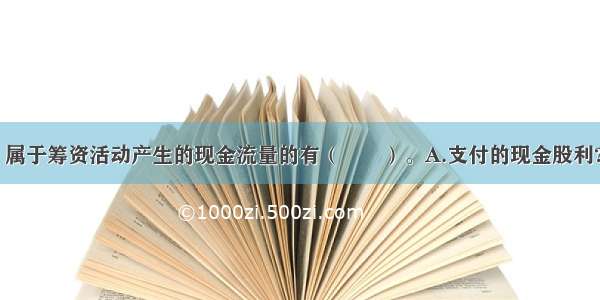 下列各项中 属于筹资活动产生的现金流量的有（　　）。A.支付的现金股利?B.取得短期