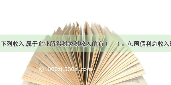 企业取得的下列收入 属于企业所得税免税收入的有（　　）。A.国债利息收入B.企业取得