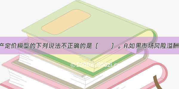 关于资本资产定价模型的下列说法不正确的是（　　）。A.如果市场风险溢酬提高 则所有