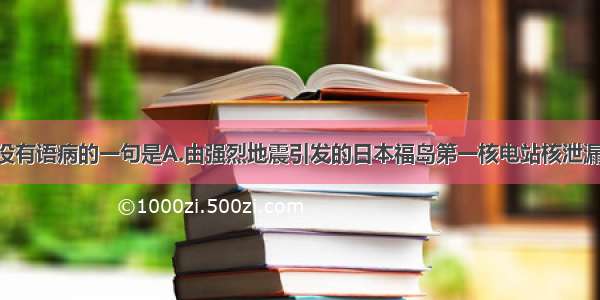 下列各句中没有语病的一句是A.由强烈地震引发的日本福岛第一核电站核泄漏事故 成了日