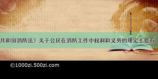 《中华人民共和国消防法》关于公民在消防工作中权利和义务的规定主要有：（　　）。A.