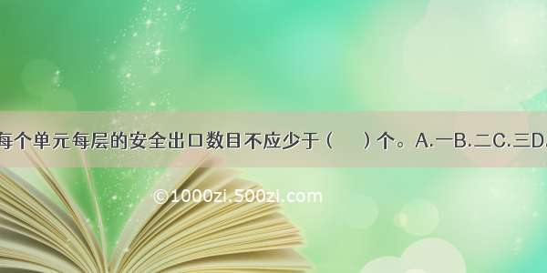 住宅建筑每个单元每层的安全出口数目不应少于（　　）个。A.一B.二C.三D.四ABCD