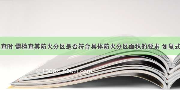 民用建筑检查时 需检查其防火分区是否符合具体防火分区面积的要求 如复式汽车库的防