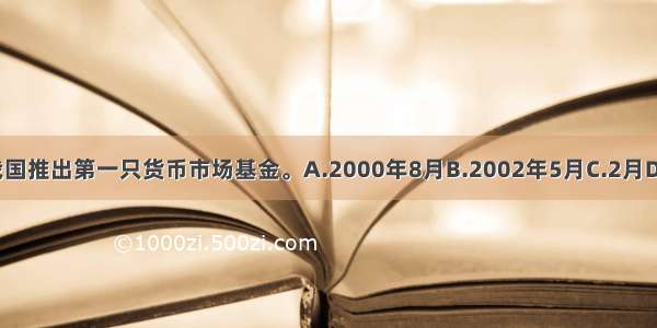 （　　）我国推出第一只货币市场基金。A.2000年8月B.2002年5月C.2月D.12月ABCD