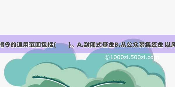 UCITS一号指令的适用范围包括(　　)。A.封闭式基金B.从公众募集资金 以风险分散为原